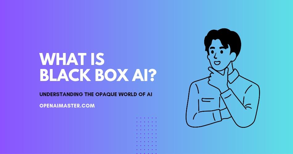 What is Black Box AI? Understanding the Opaque World of AI