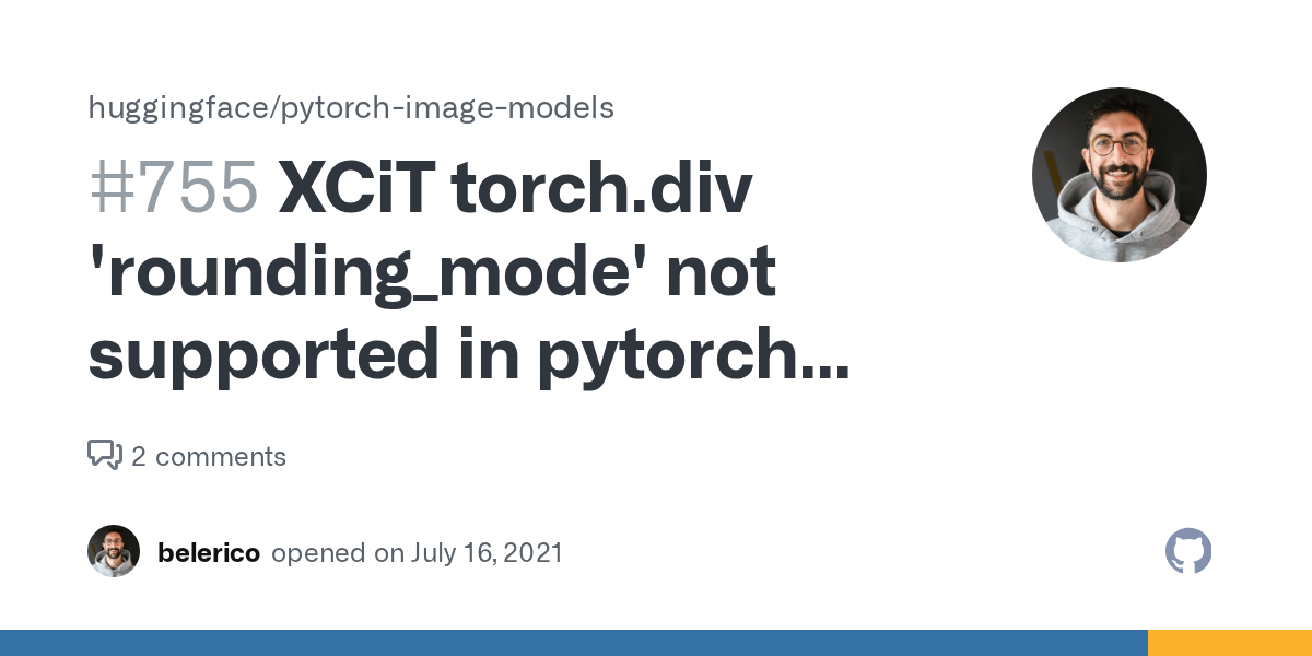 XCiT torch.div 'rounding_mode' not supported in pytorch 1.7.0 · Issue