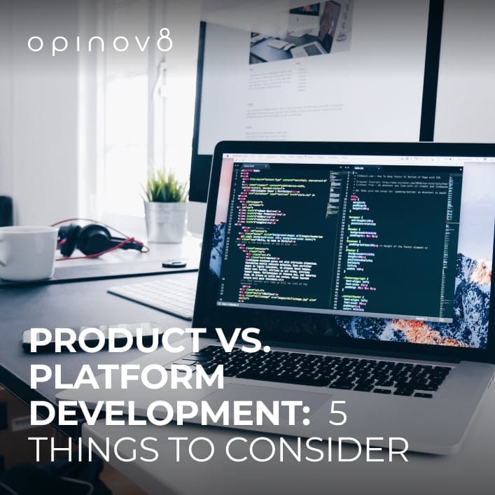 Product vs. Platform Development 5 Critical Things to Consider Opinov8