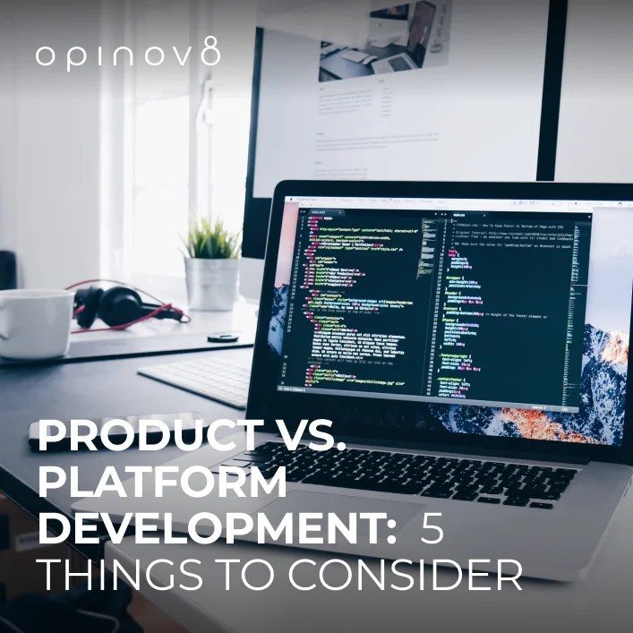 Product vs. Platform Development 5 Critical Things to Consider Opinov8