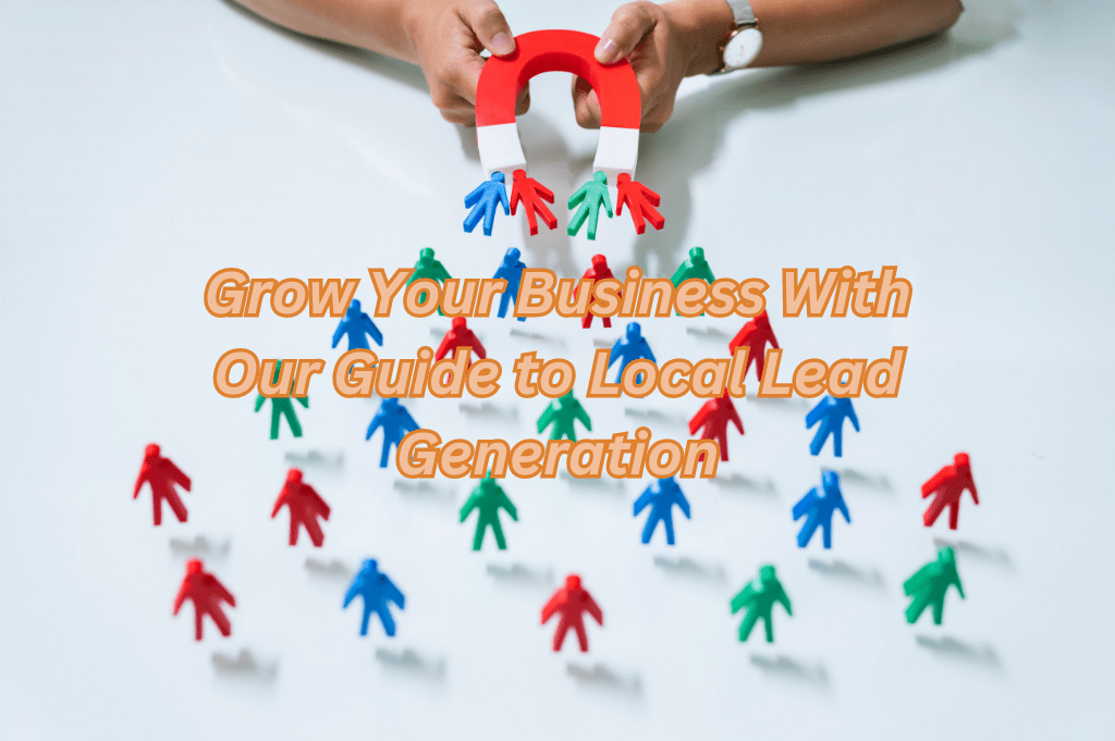 Grow Your Business With Our Guide To Local Lead Generation