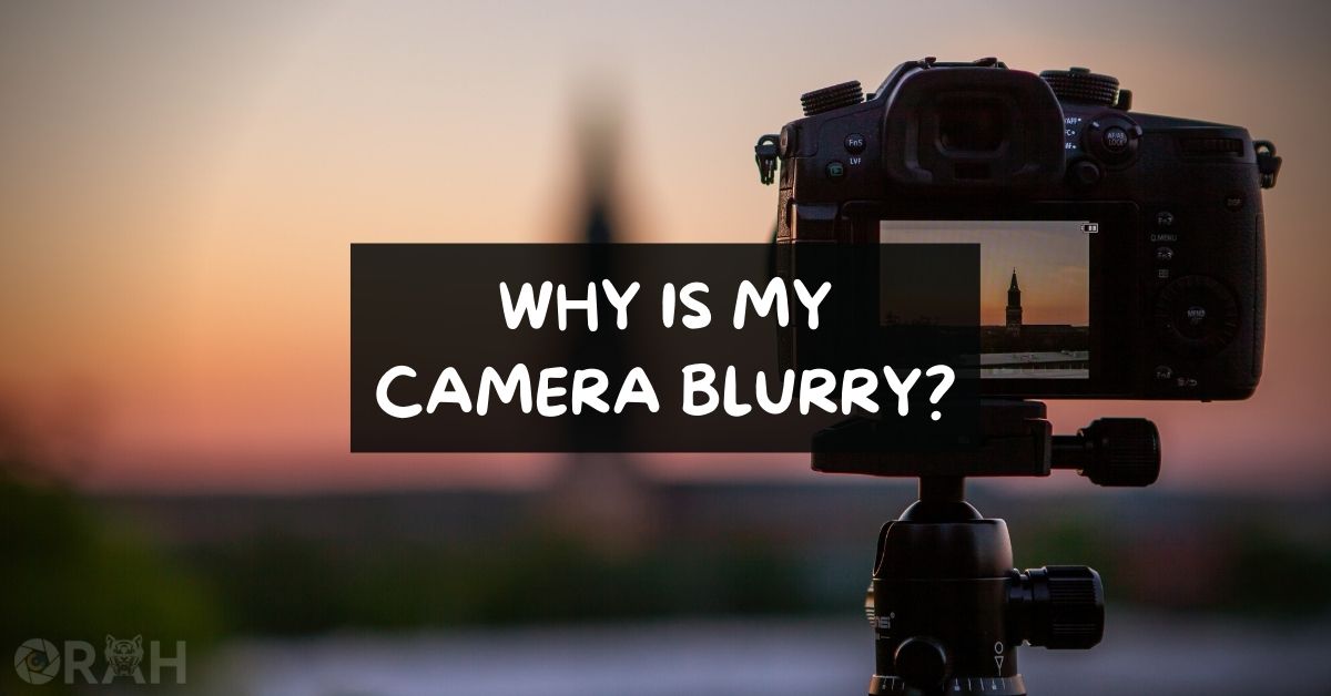 Why Is My Camera Blurry? (Easy Ways To Fix) Orah Co