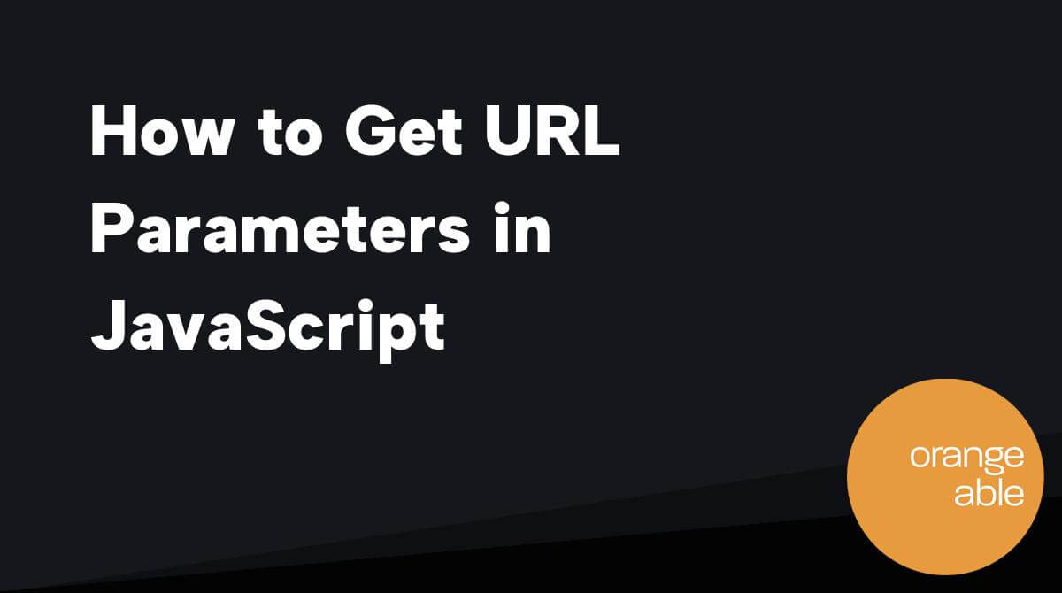 How to Get URL Parameters in JavaScript Orangeable