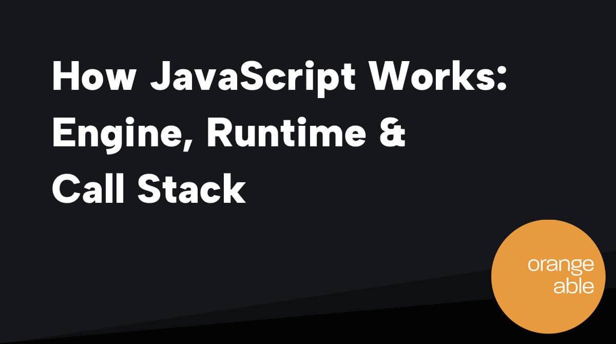 How JavaScript Works Engine, Runtime & Call Stack Orangeable