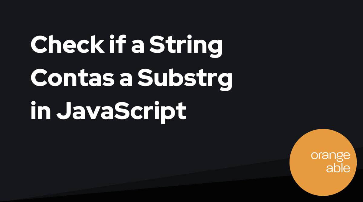 Check if a String Contains a Substring in JavaScript Orangeable