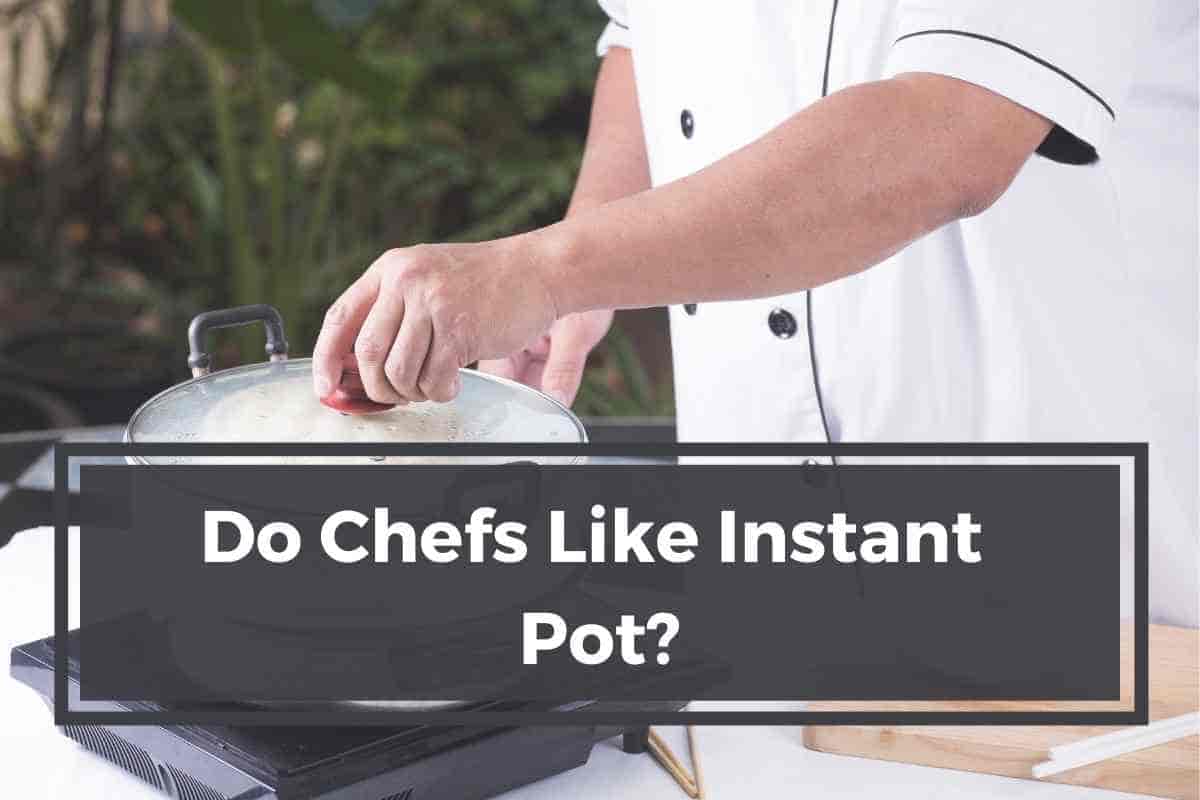 Do Chefs Like Instant Pot? [Here's The Answer]