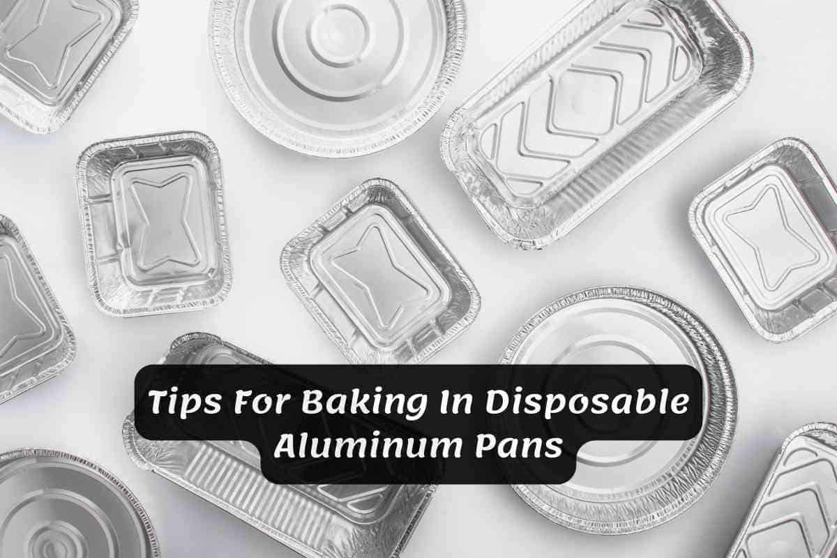 7 Tips For Baking In Disposable Aluminum Pans