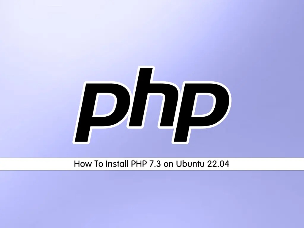 Easy Way To Install PHP 7.3 on Ubuntu 22.04