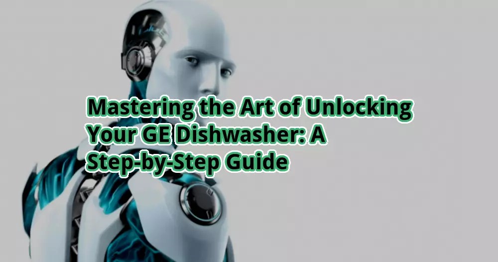 Mastering the Art of Unlocking Your GE Dishwasher A StepbyStep Guide
