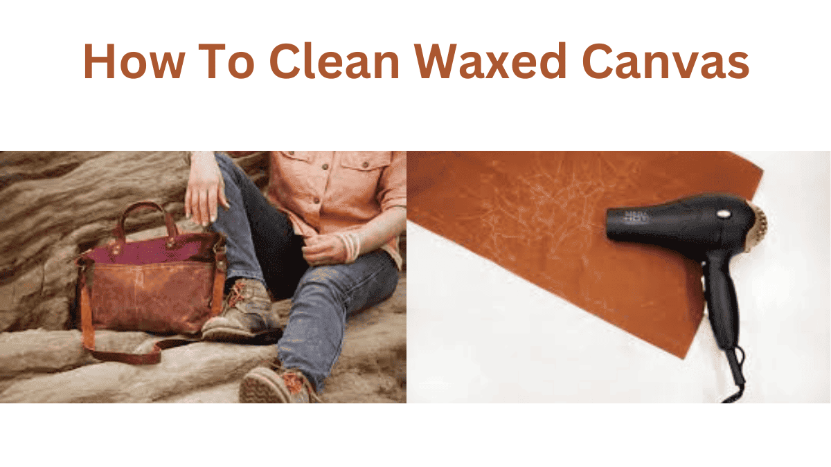 Revamp How To Clean Waxed Canvas with These Expert Cleaning!
