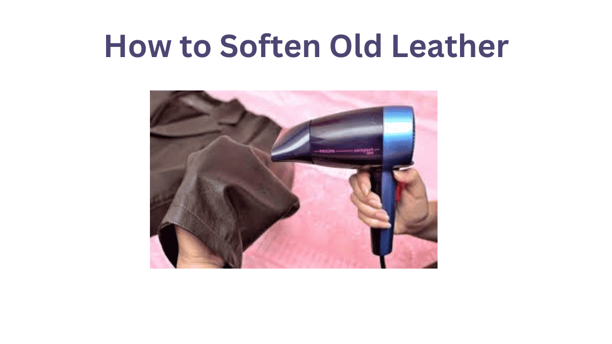 How to Soften Old Leather with Some Effective Ways