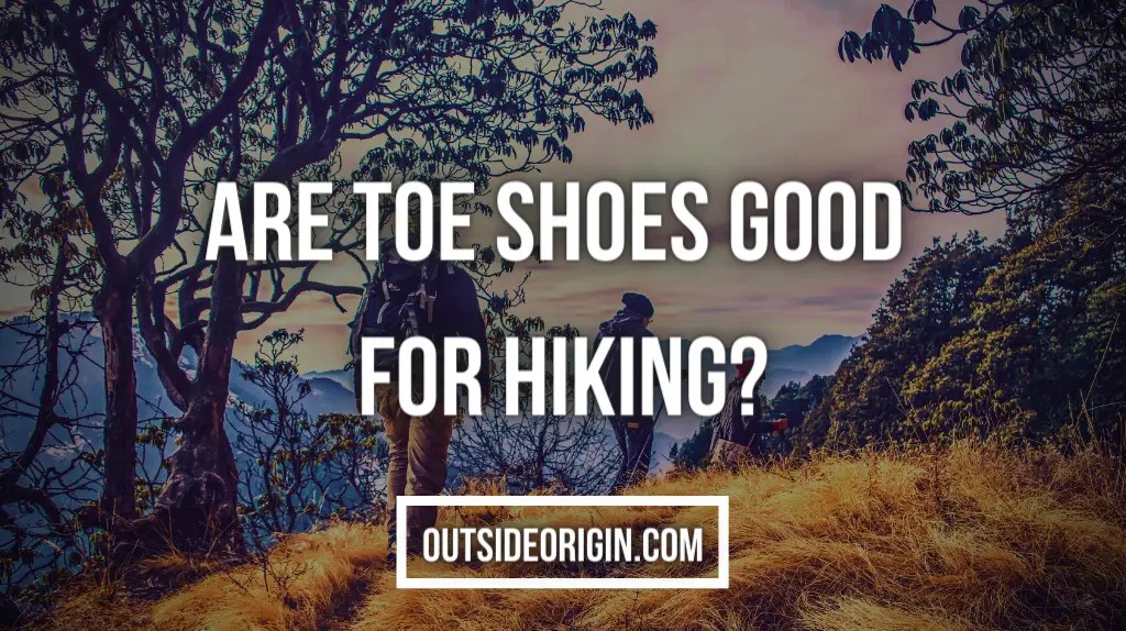 Are Toe Shoes Good For Hiking? Outside Origin