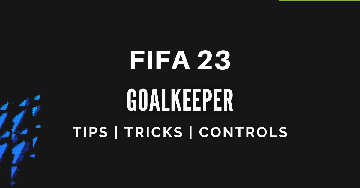 FIFA 23 Complete Goalkeeper Guide, Controls, Tips and Tricks