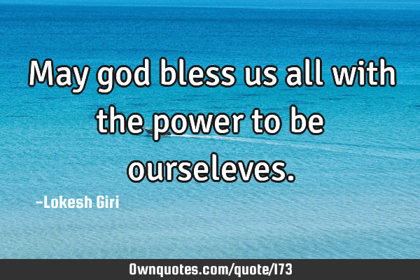 Awasome God Bless Us All Quotes References May God Bless Us All With The Power To Be Ourseleves.: Ownquotes.com