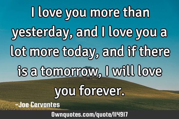 i love you more today than yesterday quote I Love You More Than Yesterday, And I Love You A Lot More Today,: Ownquotes.com