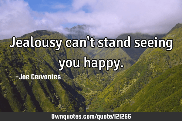 seeing you happy quotes Jealousy Can't Stand Seeing You Happy.: Ownquotes.com