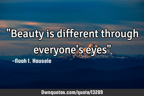 everyone is different quote Beauty Is Different Through Everyone's Eyes": Ownquotes.com