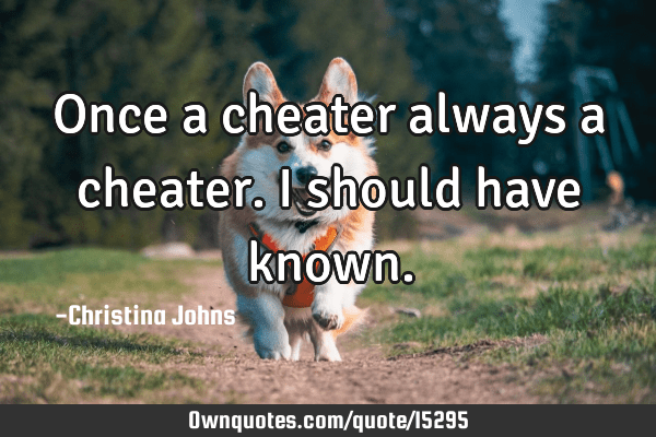 once a cheater always a cheater quote Once A Cheater Always A Cheater. I Should Have Known.: Ownquotes.com
