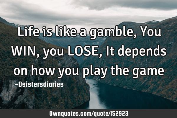 life is a gamble quotes Life Is Like A Gamble, You Win, You Lose, It Depends On How You: Ownquotes.com