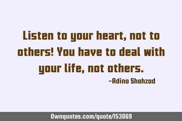 listen to your heart quotes Listen To Your Heart, Not To Others! You Have To Deal With Your: Ownquotes.com