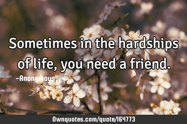 i need a friend quotes Sometimes In The Hardships Of Life, You Need A Friend.: Ownquotes.com