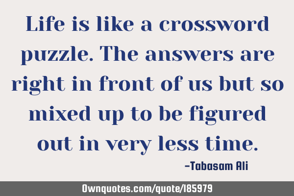 Life Is Like A Crossword Puzzle. The Answers Are Right In Front: Ownquotes.com