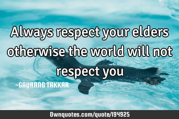 respect your elders quotes Always Respect Your Elders Otherwise The World Will Not: Ownquotes.com