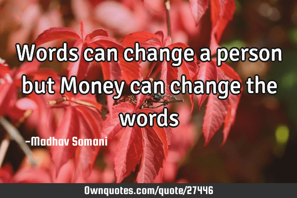money changes people quotes Words Can Change A Person But Money Can Change The Words: Ownquotes.com