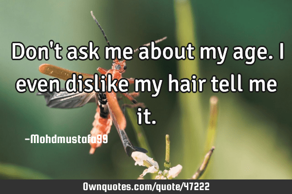 at my age quotes Don't Ask Me About My Age. I Even Dislike My Hair Tell Me: Ownquotes.com