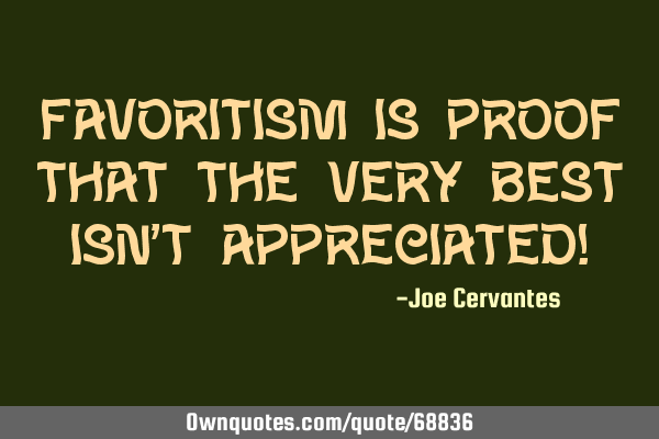 favoritism at work quotes Favoritism Is Proof That The Very Best Isn't Appreciated!: Ownquotes.com