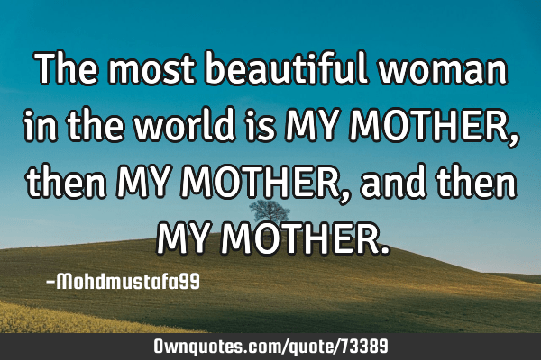 +20 To The Most Beautiful Woman In The World Quotes Ideas The Most Beautiful Woman In The World Is My Mother, Then My: Ownquotes.com