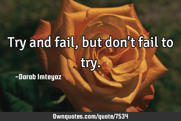 Try And Fail, But Don't Fail To Try.: Ownquotes.com