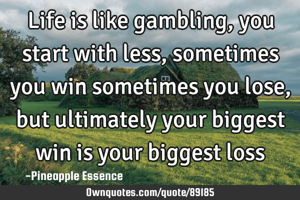 life is a gamble quotes Life Is Like Gambling, You Start With Less, Sometimes You Win: Ownquotes.com