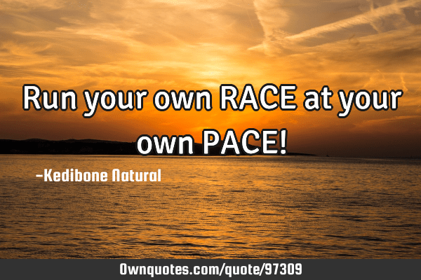 run your own race quotes Run Your Own Race At Your Own Pace!: Ownquotes.com