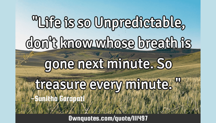 life is unpredictable quotes Life Is So Unpredictable, Don't Know Whose Breath Is Gone Next: Ownquotes.com