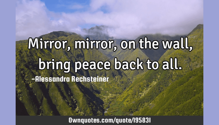 mirror mirror on the wall quote funny Mirror, Mirror, On The Wall, Bring Peace Back To All.: Ownquotes.com