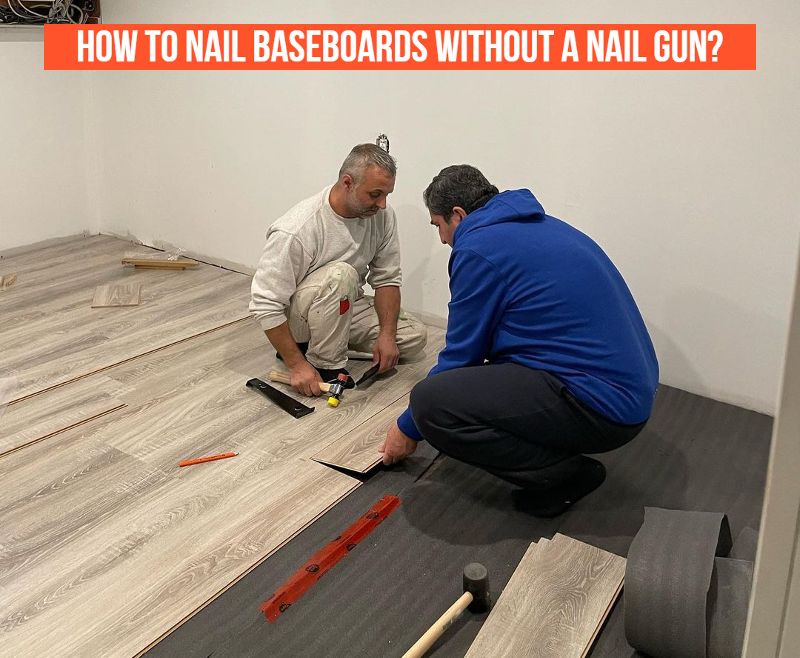 How To Nail Baseboards Without A Nail Gun? [Ultimate Guide]
