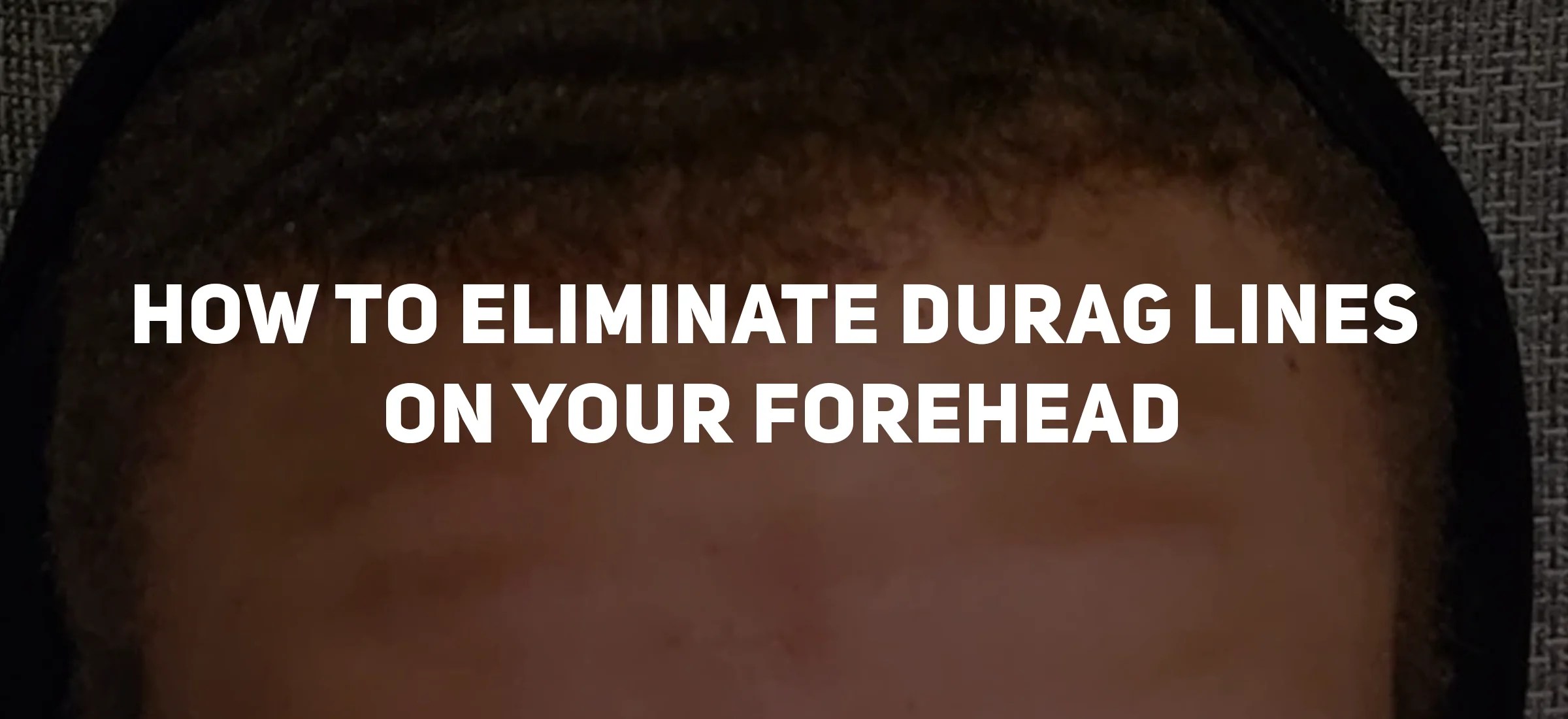 How to Eliminate Durag Lines on Your Forehead OZ Durag