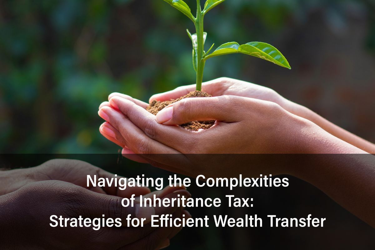 Strategies for Navigating Inheritance Tax and Wealth Transfer