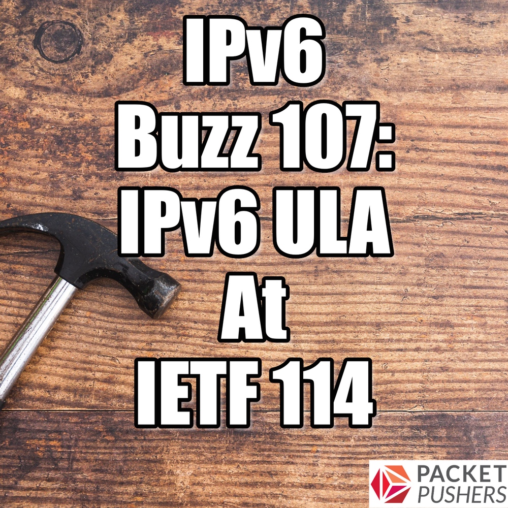 IPv6 Buzz 107 IPv6 Unique Local Addresses (ULA) At IETF 114 Packet