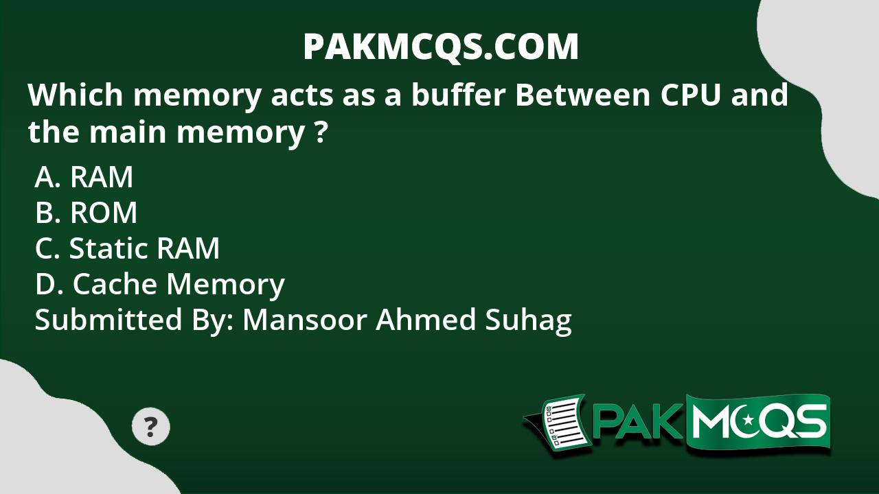 Which memory acts as a buffer Between CPU and the main memory ? PakMcqs