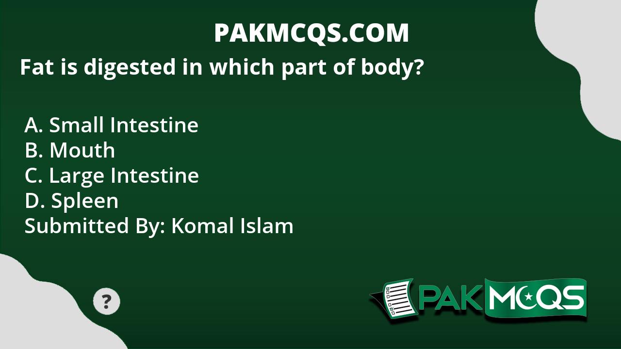 Fat is digested in which part of body? PakMcqs