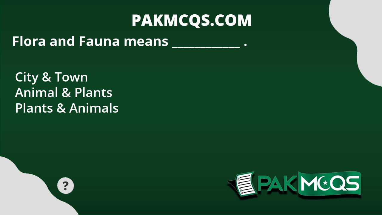 Flora and Fauna means ____________ . PakMcqs