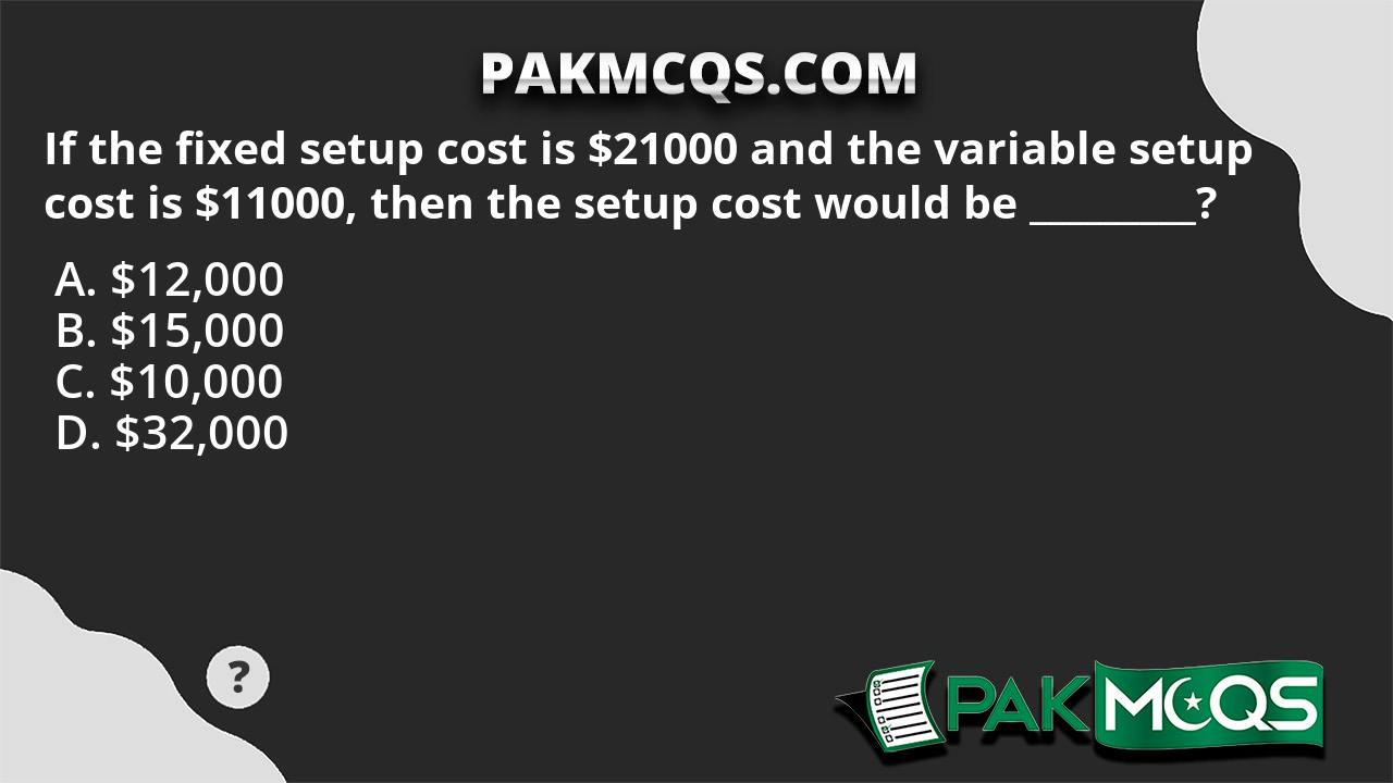 If the fixed setup cost is 21000 and the variable setup cost is 11000