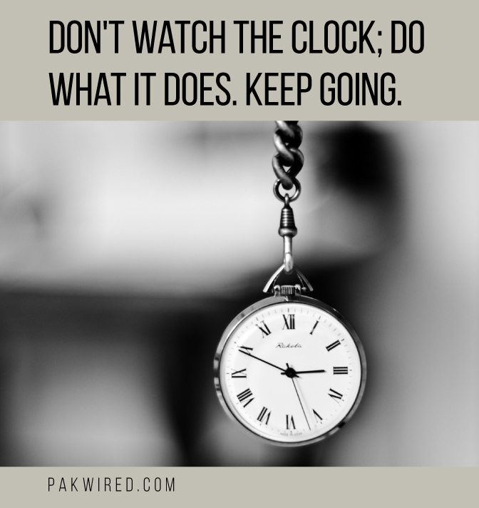 Don't watch the clock_ do what it does. Keep going. PakWired
