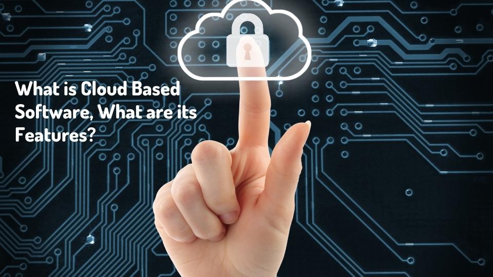 What is Cloud Based Software, What are its Features? Technology