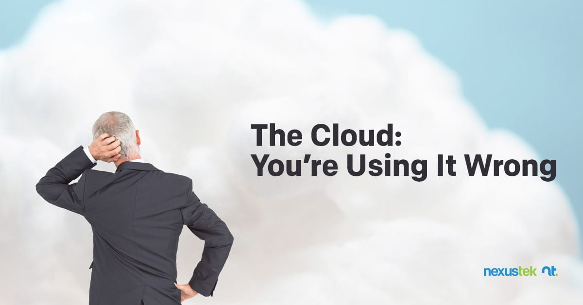 The Cloud You’re Using It Wrong NexusTek