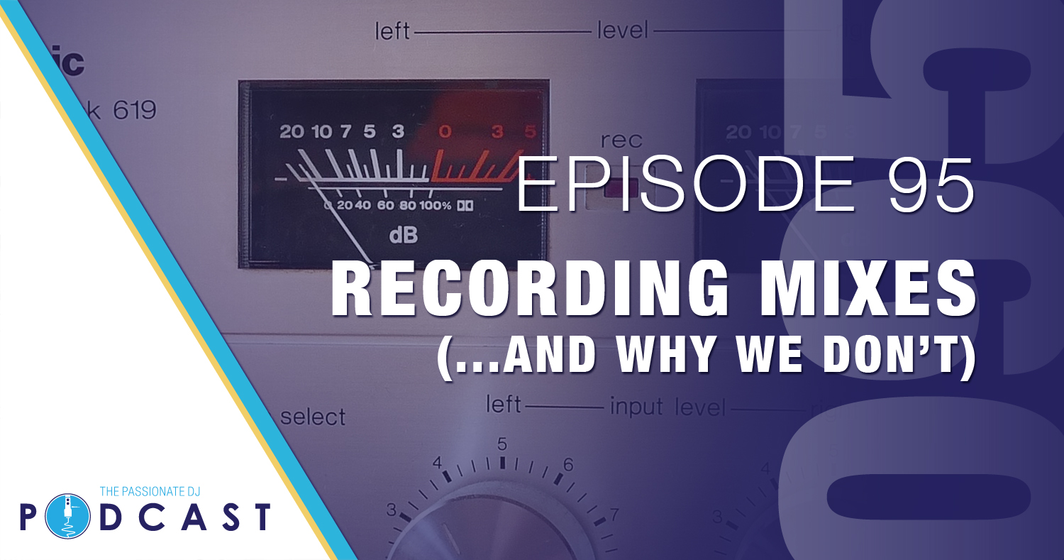 Recording Mixes... and Why We Don't (Passionate DJ Podcast 095)