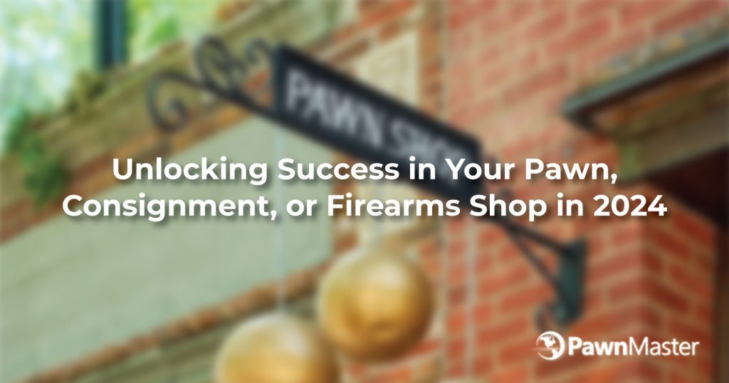 Unlocking Success in Your Pawn, Consignment, or Firearms Shop in 2024 PawnMaster