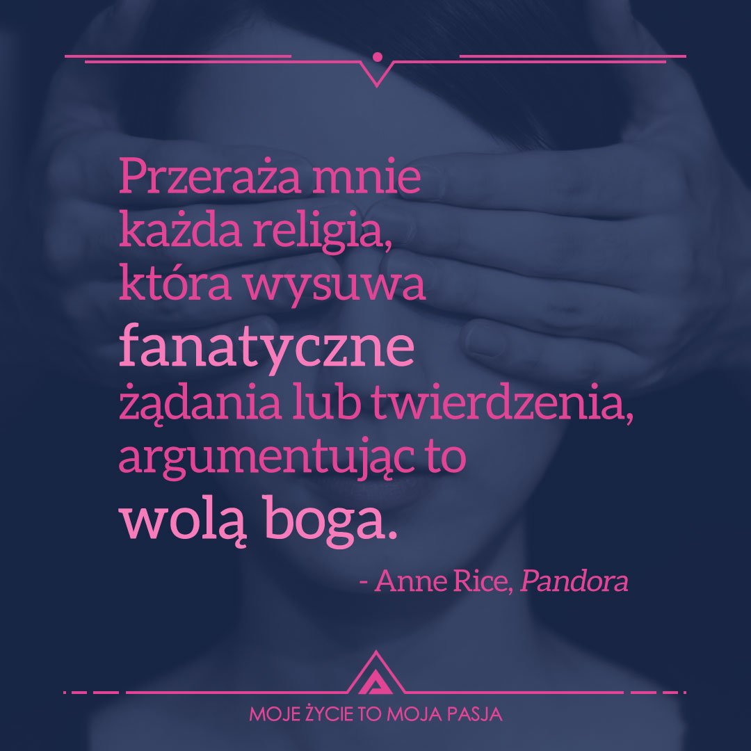 ঠà¦à¦ র Zycie Jest Moja Pasja Cytaty I Przemyslenia Przeraza Mnie Kazda Religia Ktora Wysuwa Fanatyczne Zadania Lub Twierdzenia Argumentujac To Wola Boga Anne Rice Pandora Zycie Pasja Sentencje Cytaty Harmonia Rozwaga